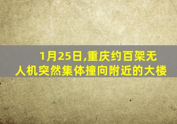 1月25日,重庆约百架无人机突然集体撞向附近的大楼