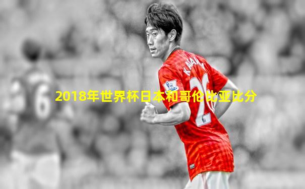 2018年世界杯日本和哥伦比亚比分