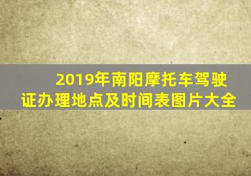 2019年南阳摩托车驾驶证办理地点及时间表图片大全