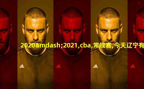 2020—2021,cba,常规赛,今天辽宁有打比赛没