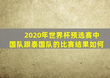 2020年世界杯预选赛中国队跟泰国队的比赛结果如何
