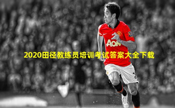 2020田径教练员培训考试答案大全下载