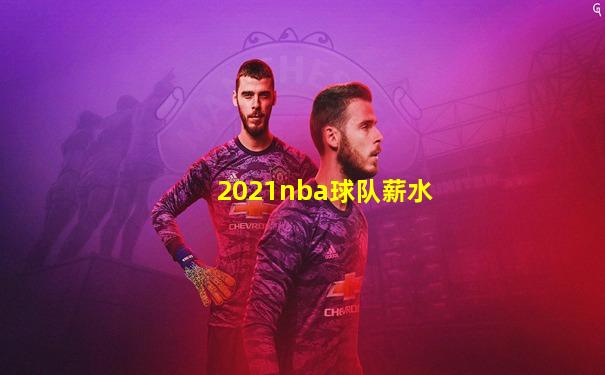 2021nba球队薪水