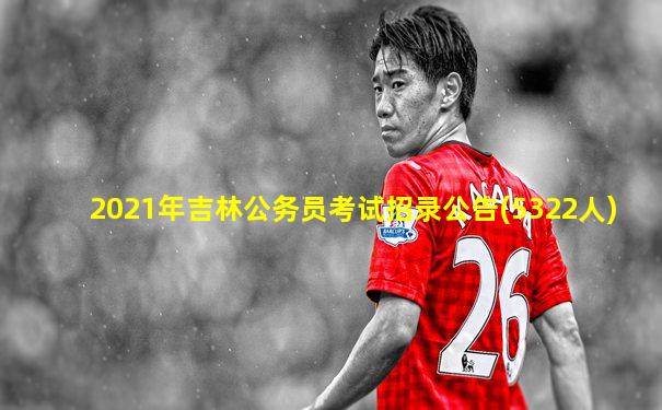 2021年吉林公务员考试招录公告(5322人)