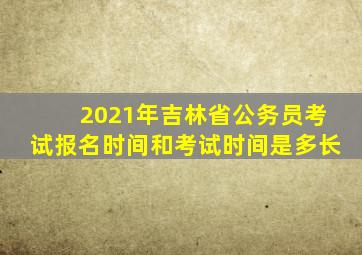 2021年吉林省公务员考试报名时间和考试时间是多长