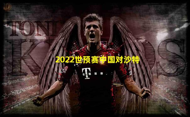 2022世预赛中国对沙特