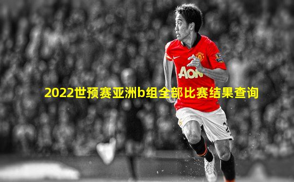 2022世预赛亚洲b组全部比赛结果查询
