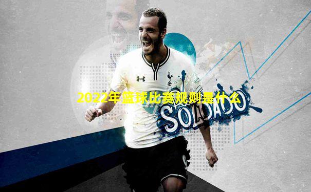 2022年篮球比赛规则是什么