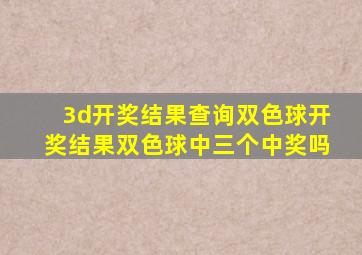 3d开奖结果查询双色球开奖结果双色球中三个中奖吗