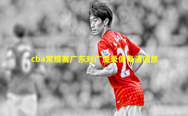 cba常规赛广东对广厦录像高清回放