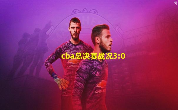 cba总决赛战况3:0
