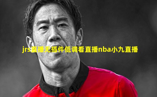 jrs直播无插件低调看直播nba小九直播