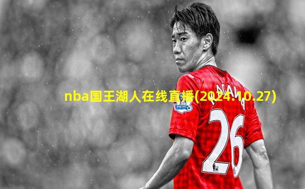 nba国王湖人在线直播(2024.10.27)