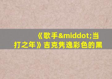 《歌手·当打之年》吉克隽逸彩色的黑