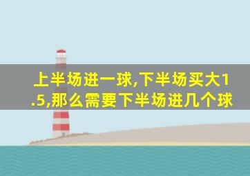 上半场进一球,下半场买大1.5,那么需要下半场进几个球