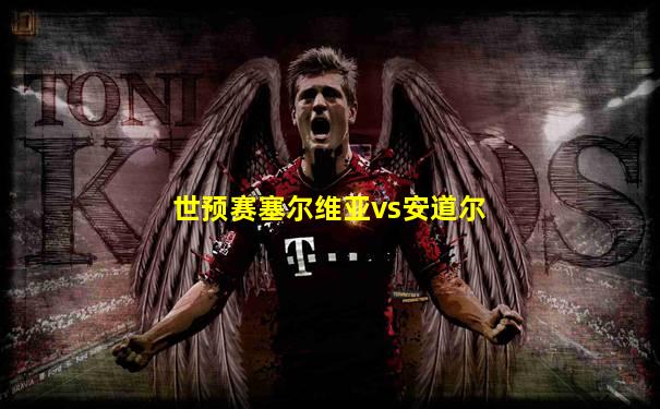 世预赛塞尔维亚vs安道尔