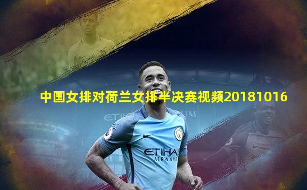 中国女排对荷兰女排半决赛视频20181016