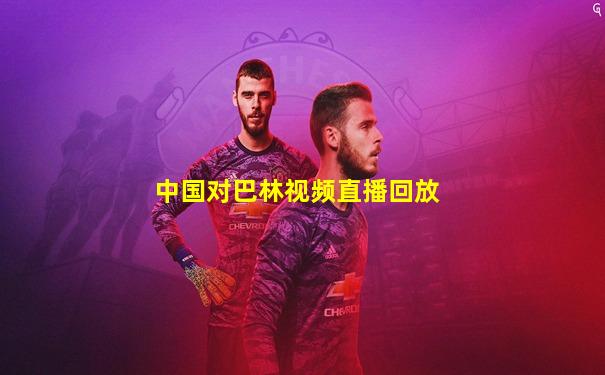 中国对巴林视频直播回放