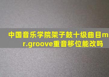 中国音乐学院架子鼓十级曲目mr.groove重音移位能改吗