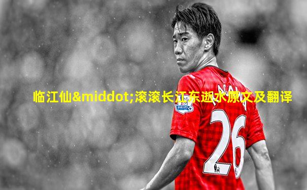 临江仙·滚滚长江东逝水原文及翻译