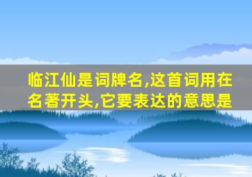 临江仙是词牌名,这首词用在名著开头,它要表达的意思是