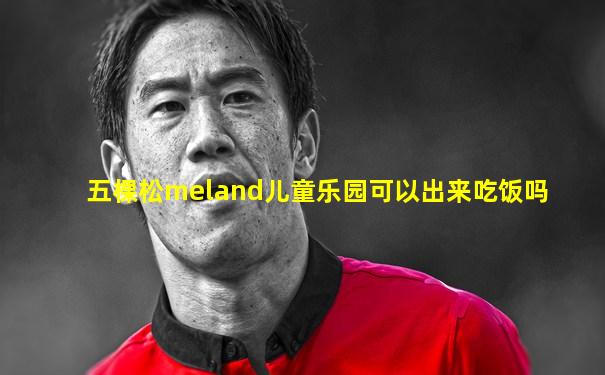 五棵松meland儿童乐园可以出来吃饭吗