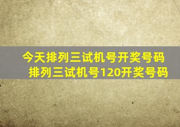 今天排列三试机号开奖号码排列三试机号120开奖号码