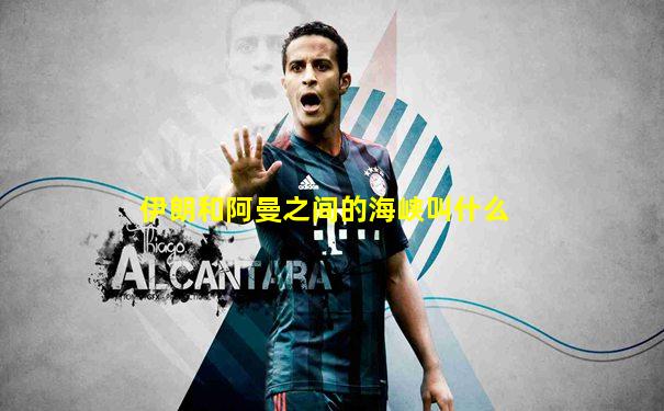 伊朗和阿曼之间的海峡叫什么