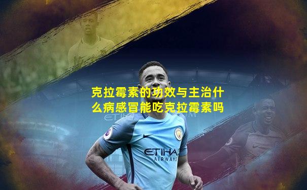 克拉霉素的功效与主治什么病感冒能吃克拉霉素吗