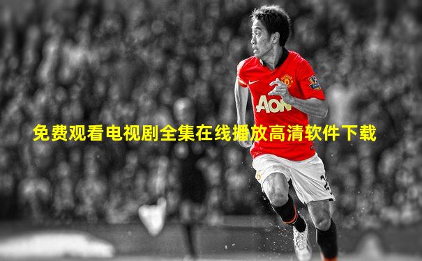 免费观看电视剧全集在线播放高清软件下载