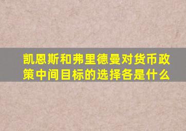 凯恩斯和弗里德曼对货币政策中间目标的选择各是什么