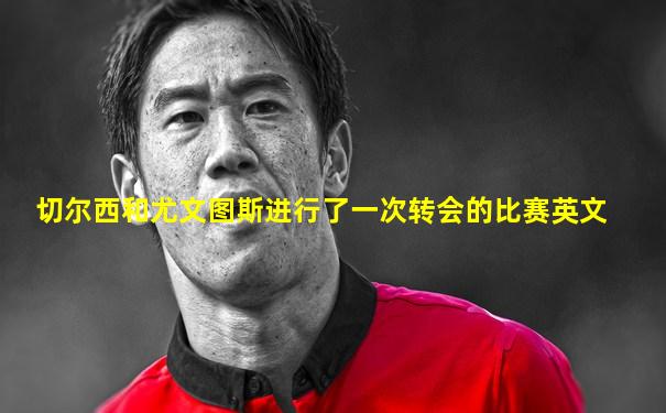切尔西和尤文图斯进行了一次转会的比赛英文