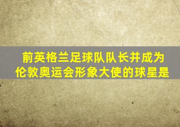 前英格兰足球队队长并成为伦敦奥运会形象大使的球星是