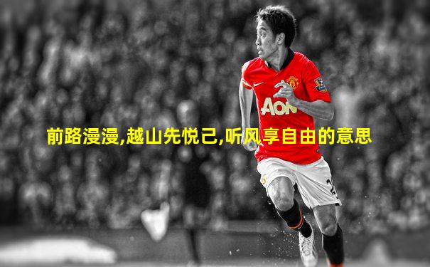 前路漫漫,越山先悦己,听风享自由的意思