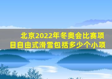 北京2022年冬奥会比赛项目自由式滑雪包括多少个小项