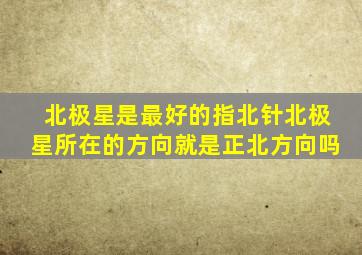 北极星是最好的指北针北极星所在的方向就是正北方向吗
