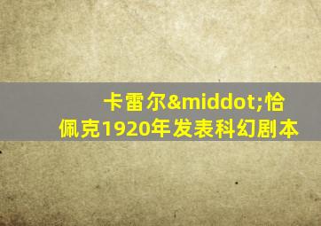 卡雷尔·恰佩克1920年发表科幻剧本