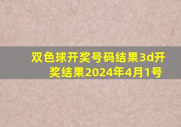 双色球开奖号码结果3d开奖结果2024年4月1号