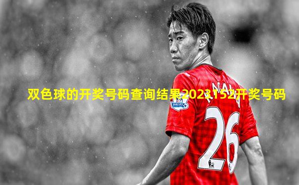 双色球的开奖号码查询结果2023152开奖号码