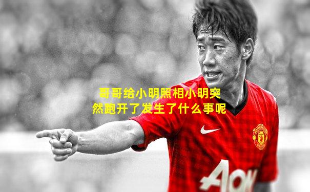哥哥给小明照相小明突然跑开了发生了什么事呢