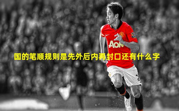 国的笔顺规则是先外后内再封口还有什么字