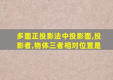 多面正投影法中投影面,投影者,物体三者相对位置是