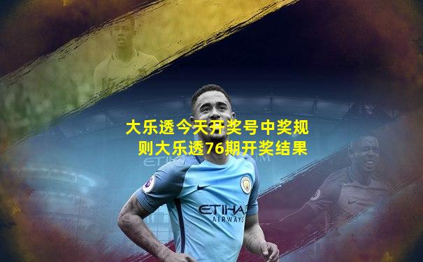 大乐透今天开奖号中奖规则大乐透76期开奖结果