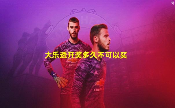 大乐透开奖多久不可以买
