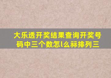 大乐透开奖结果查询开奖号码中三个数怎l么祘排列三
