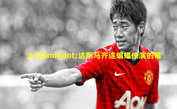 大卫·达斯马齐连蝙蝠侠演的谁