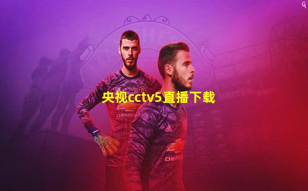 央视cctv5直播下载