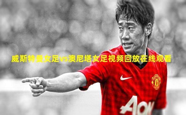 威斯特曼女足vs澳尼塔女足视频回放在线观看