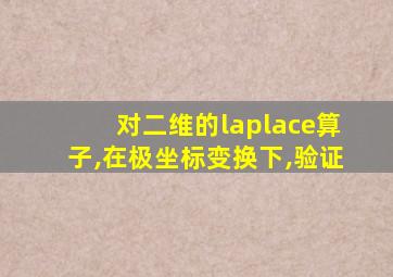 对二维的laplace算子,在极坐标变换下,验证