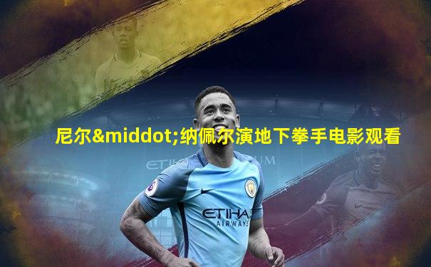 尼尔·纳佩尔演地下拳手电影观看